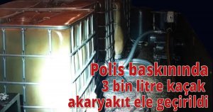  Polis baskınında 3 bin litre kaçak akaryakıt ele geçirildi