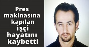  Pres makinasına kapılan  işçi hayatını kaybetti