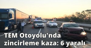 TEM Otoyolu'nda zincirleme kaza: 6 yaralı