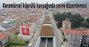 Karamürsel köprülü kavşağında çevre düzenlemesi