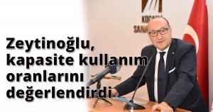 Zeytinoğlu,kapasite kullanım oranlarını değerlendirdi