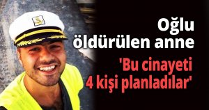 Oğlu öldürülen anne cinayetin planlı olduğunu iddia etti