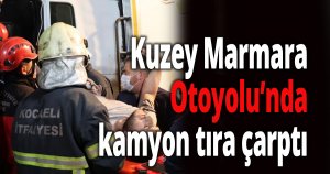 Kuzey Marmara Otoyolu’nda kamyon tıra çarptı