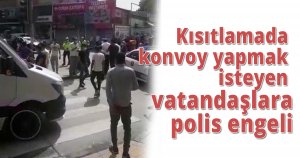 Kısıtlamada konvoy yapmak isteyen vatandaşlara polis engeli