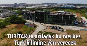 TÜBİTAK’ta açılacak bu merkez, Türk bilimine yön verecek