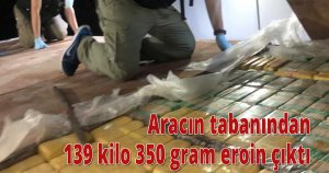 Aracın tabanından 139 kilo 350 gram eroin çıktı