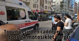 Topun peşinden caddeye koşan çocuğa motosiklet çarptı
