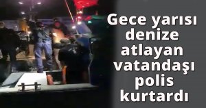Gece yarısı denize atlayan vatandaşı polis ekipleri kurtardı
