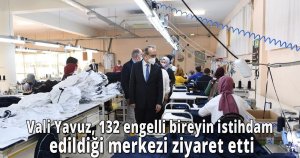 Vali Yavuz, 132 engelli bireyin istihdam edildiği merkezi ziyaret etti