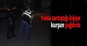 Yolda tartıştığı kişiye kurşun yağdırdı