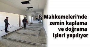 İş Mahkemeleri’nde zemin kaplama ve doğrama işleri yapılıyor