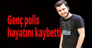 Genç polis hayatını kaybetti