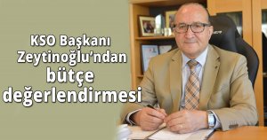 KSO Başkanı Zeytinoğlu’ndan bütçe değerlendirmesi