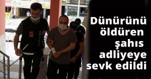 Dünürünü öldüren şahıs adliyeye sevk edildi