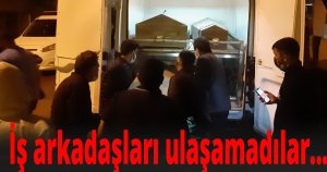İş arkadaşları ulaşamadılar...