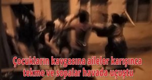 Çocukların kavgasına aileler karışınca tekme ve sopalar havada uçuştu