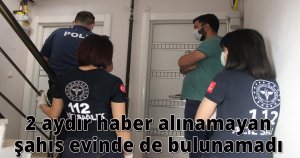 2 aydır haber alınamayan şahıs evinde de bulunamadı