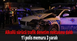 Alkollü sürücü trafik denetim noktasına daldı: 1’i polis memuru 3 yaralı