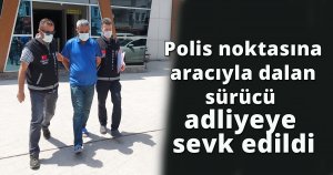  Polis noktasına aracıyla dalan sürücü adliyeye sevk edildi