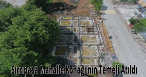 Sırrıpaşa Mahalle Konağı’nın Temeli Atıldı