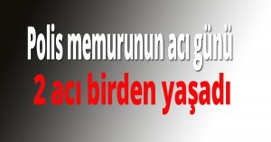 Polis memurunun acı günü