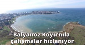 Balyanoz Koyu’nda çalışmalar hızlanıyor