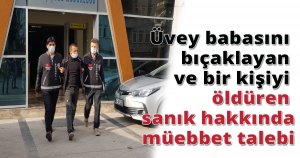 Üvey babasını bıçaklayan ve bir kişiyi öldüren sanık hakkında müebbet talebi
