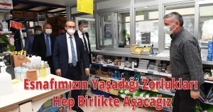Esnafımızın Yaşadığı Zorlukları Hep Birlikte Aşacağız