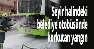 Seyir halindeki belediye otobüsünde korkutan yangın