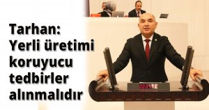 Tarhan:Yerli üretimi koruyucu tedbirler alınmalıdır