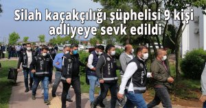 Silah kaçakçılığı şüphelisi 9 kişi adliyeye sevk edildi