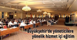 Büyükşehir’de yöneticilere yönelik hizmet içi eğitim