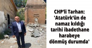 CHP’li Tarhan: 'Atatürk’ün de namaz kıldığı tarihi ibadethane harabeye dönmüş durumda'
