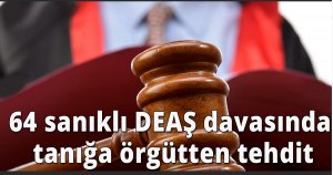64 sanıklı DEAŞ davasında tanığa örgütten tehdit