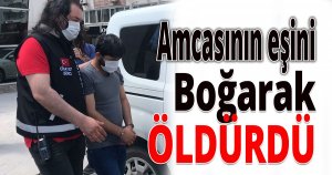 Amcasının eşini boğarak öldürdü