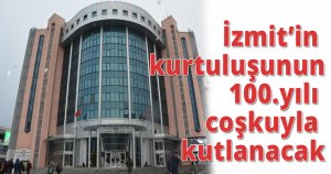 İzmit’in kurtuluşunun 100.yılı coşkuyla kutlanacak