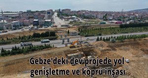 Gebze’deki dev projede yol genişletme ve köprü inşası