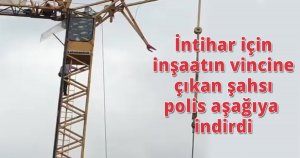  İntihar için inşaatın vincine çıkan şahsı polis aşağıya indirdi