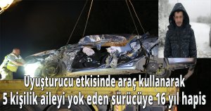 Uyuşturucu etkisinde araç kullanark  5 kişilik aileyi yok eden sürücüye 16 yıl hapis