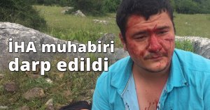 İHA muhabiri darp edildi