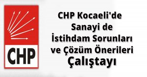 CHP Kocaeli'de  Sanayide İstihdam Sorunları ve Çözüm Önerileri Çalıştayı 