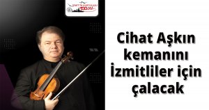 Cihat Aşkın kemanını İzmitliler için çalacak