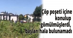 Çöp poşeti içine konulup gömülmüşlerdi, başları hala bulunamadı