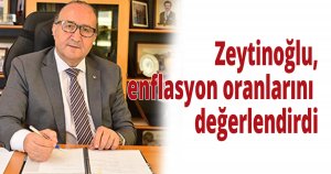 Zeytinoğlu, enflasyon oranlarını değerlendirdi