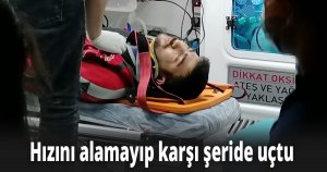 Hızını alamayıp karşı şeride uçtu