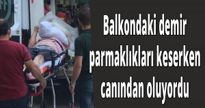 Balkondaki demir parmaklıkları keserken canından oluyordu