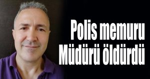 Polis memuru Müdürü öldürdü