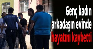 Genç kadın arkadaşın evinde hayatını kaybetti
