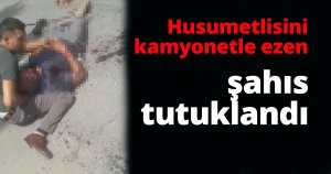 Husumetlisini kamyonetle ezen şahıs tutuklandı