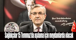 Sağlıkçılar 15 Temmuz’da aşılama için meydanlarda olacak